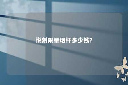 悦刻限量烟杆多少钱
？ 